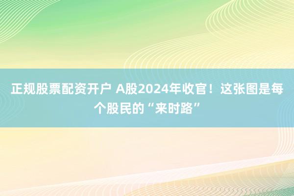 正规股票配资开户 A股2024年收官！这张图是每个股民的“来时路”