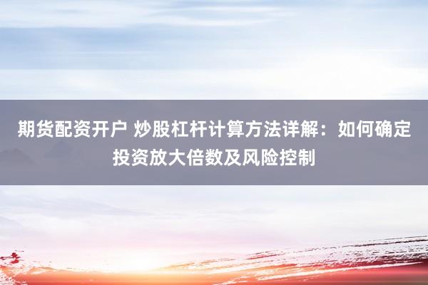 期货配资开户 炒股杠杆计算方法详解：如何确定投资放大倍数及风险控制
