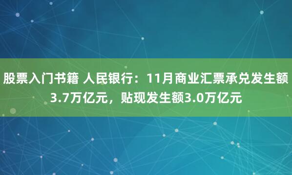 股票入门书籍 人民银行：11月商业汇票承兑发生额3.7万亿元，贴现发生额3.0万亿元