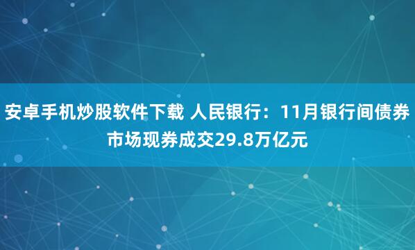 安卓手机炒股软件下载 人民银行：11月银行间债券市场现券成交29.8万亿元