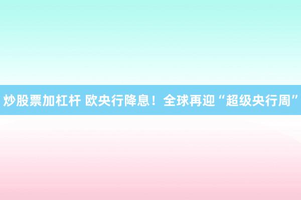 炒股票加杠杆 欧央行降息！全球再迎“超级央行周”