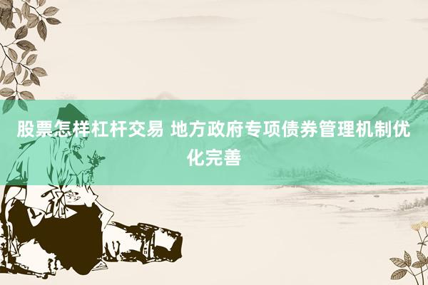 股票怎样杠杆交易 地方政府专项债券管理机制优化完善