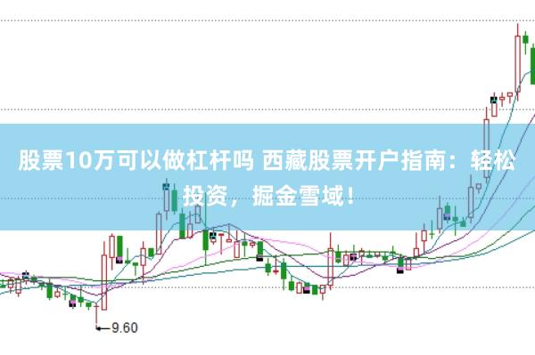 股票10万可以做杠杆吗 西藏股票开户指南：轻松投资，掘金雪域！