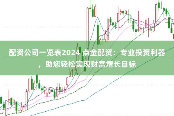 配资公司一览表2024 点金配资：专业投资利器，助您轻松实现财富增长目标