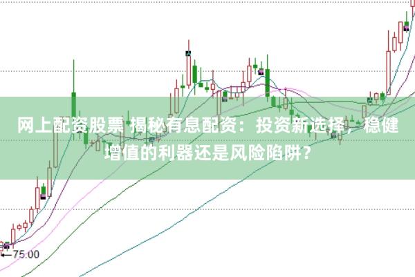 网上配资股票 揭秘有息配资：投资新选择，稳健增值的利器还是风险陷阱？