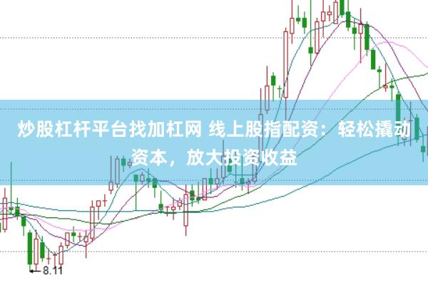 炒股杠杆平台找加杠网 线上股指配资：轻松撬动资本，放大投资收益