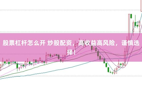 股票杠杆怎么开 炒股配资，高收益高风险，谨慎选择！