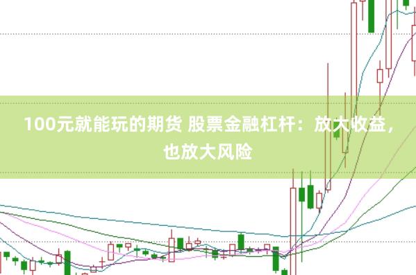 100元就能玩的期货 股票金融杠杆：放大收益，也放大风险