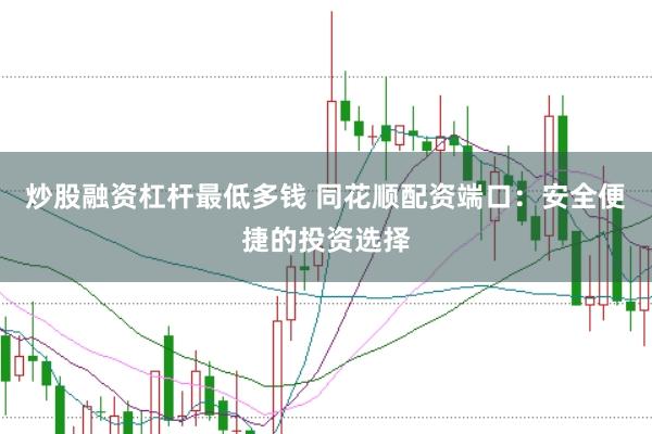 炒股融资杠杆最低多钱 同花顺配资端口：安全便捷的投资选择
