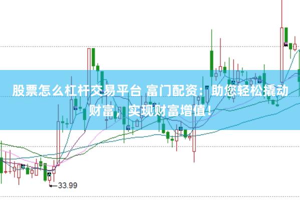 股票怎么杠杆交易平台 富门配资：助您轻松撬动财富，实现财富增值！