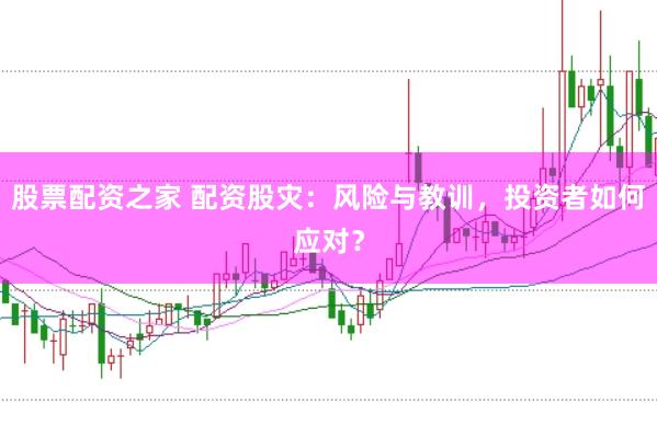 股票配资之家 配资股灾：风险与教训，投资者如何应对？