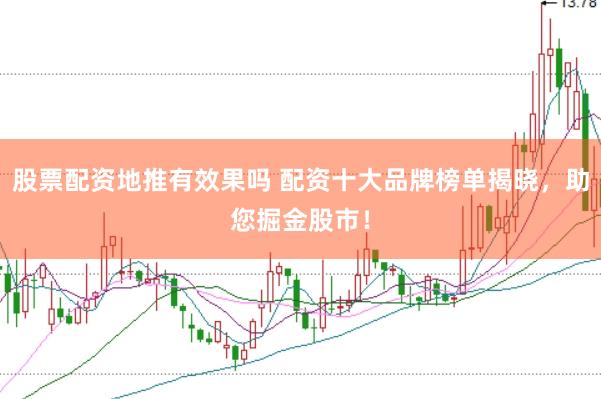 股票配资地推有效果吗 配资十大品牌榜单揭晓，助您掘金股市！
