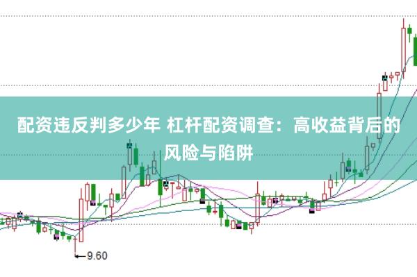 配资违反判多少年 杠杆配资调查：高收益背后的风险与陷阱