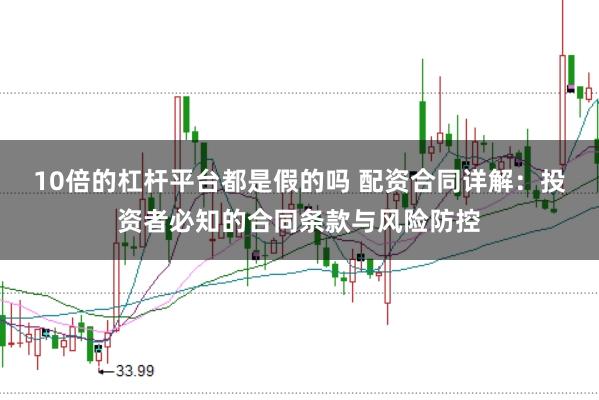 10倍的杠杆平台都是假的吗 配资合同详解：投资者必知的合同条款与风险防控