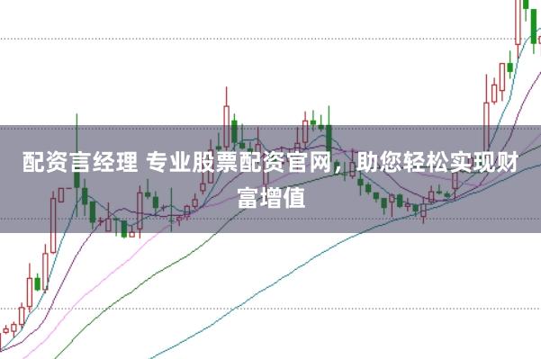 配资言经理 专业股票配资官网，助您轻松实现财富增值