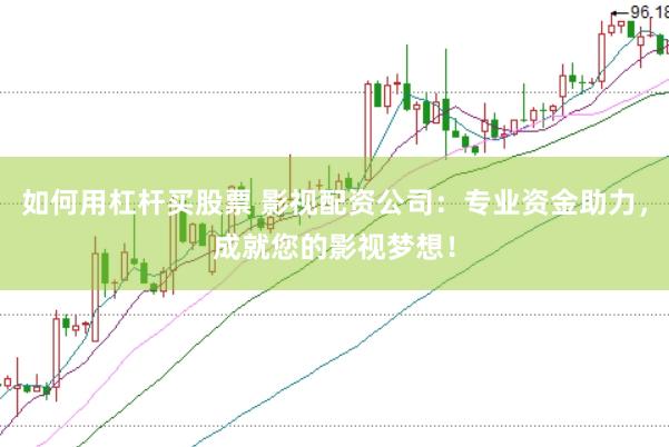 如何用杠杆买股票 影视配资公司：专业资金助力，成就您的影视梦想！