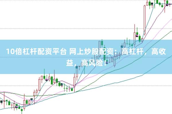 10倍杠杆配资平台 网上炒股配资：高杠杆，高收益，高风险！