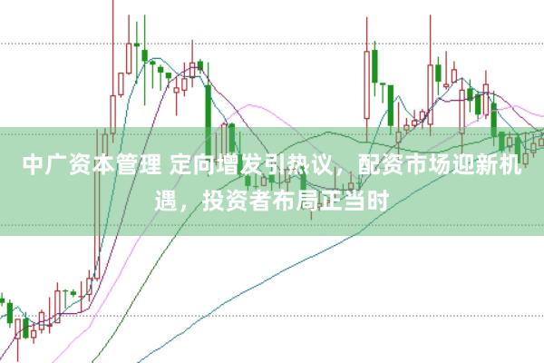 中广资本管理 定向增发引热议，配资市场迎新机遇，投资者布局正当时