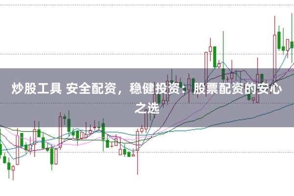 炒股工具 安全配资，稳健投资：股票配资的安心之选