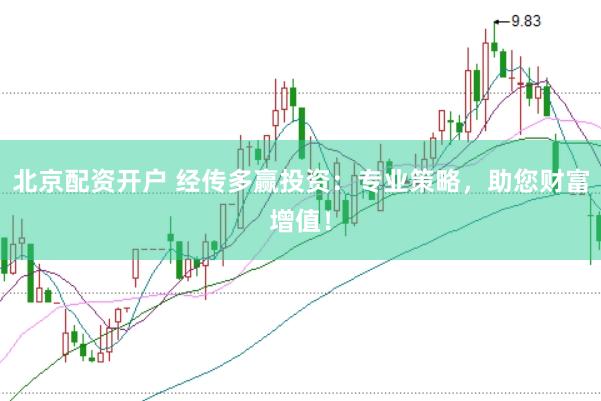 北京配资开户 经传多赢投资：专业策略，助您财富增值！