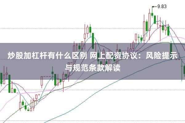 炒股加杠杆有什么区别 网上配资协议：风险提示与规范条款解读