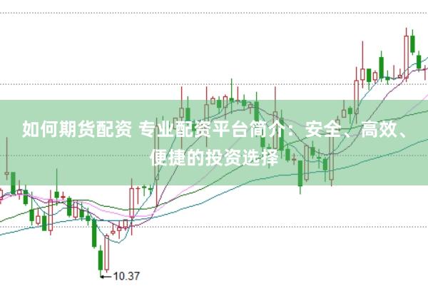 如何期货配资 专业配资平台简介：安全、高效、便捷的投资选择