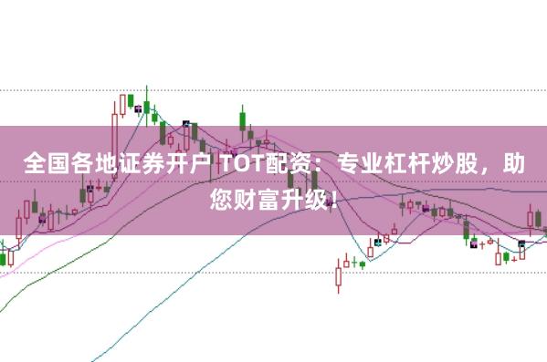 全国各地证券开户 TOT配资：专业杠杆炒股，助您财富升级！