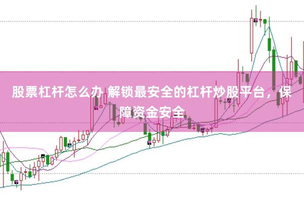 股票杠杆怎么办 解锁最安全的杠杆炒股平台，保障资金安全
