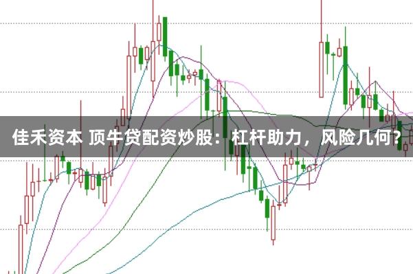 佳禾资本 顶牛贷配资炒股：杠杆助力，风险几何？