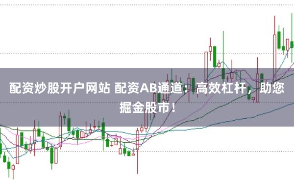 配资炒股开户网站 配资AB通道：高效杠杆，助您掘金股市！