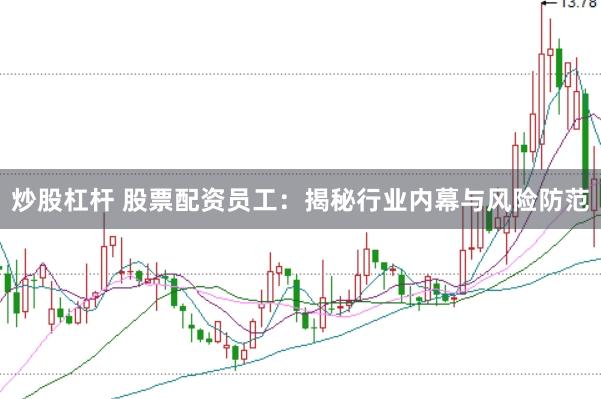 炒股杠杆 股票配资员工：揭秘行业内幕与风险防范