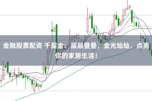 金融股票配资 千层金：层层叠叠，金光灿灿，点亮你的家居生活！