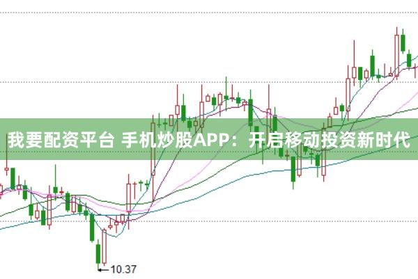 我要配资平台 手机炒股APP：开启移动投资新时代