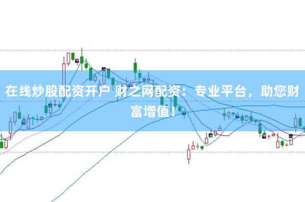 在线炒股配资开户 财之网配资：专业平台，助您财富增值！