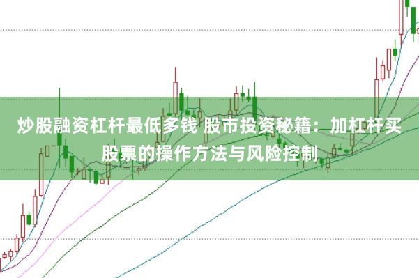 炒股融资杠杆最低多钱 股市投资秘籍：加杠杆买股票的操作方法与风险控制