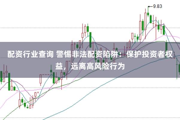 配资行业查询 警惕非法配资陷阱：保护投资者权益，远离高风险行为