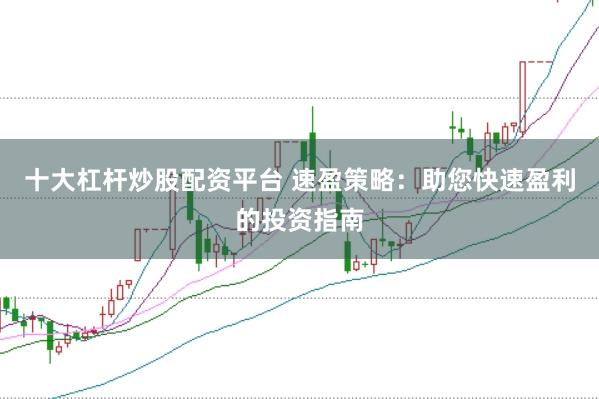 十大杠杆炒股配资平台 速盈策略：助您快速盈利的投资指南