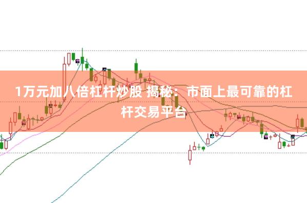 1万元加八倍杠杆炒股 揭秘：市面上最可靠的杠杆交易平台