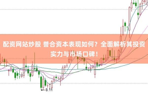 配资网站炒股 誉合资本表现如何？全面解析其投资实力与市场口碑！
