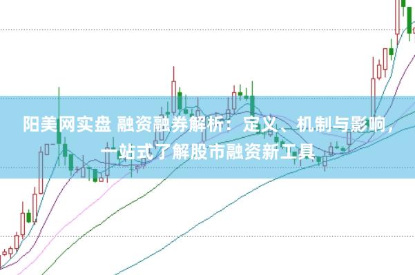 阳美网实盘 融资融券解析：定义、机制与影响，一站式了解股市融资新工具