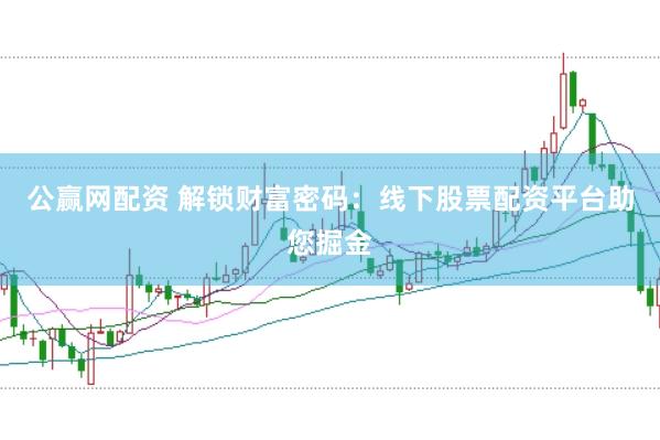 公赢网配资 解锁财富密码：线下股票配资平台助您掘金