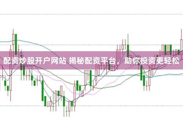 配资炒股开户网站 揭秘配资平台，助你投资更轻松