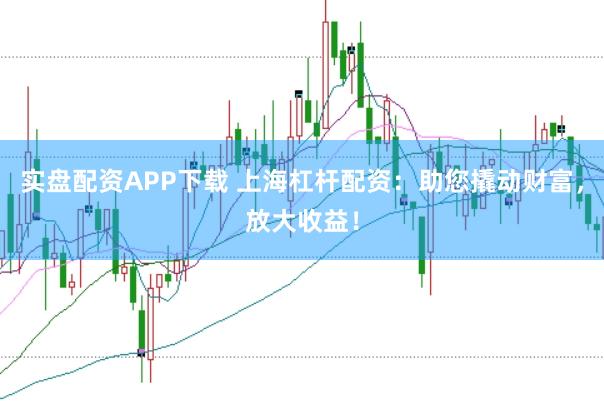 实盘配资APP下载 上海杠杆配资：助您撬动财富，放大收益！