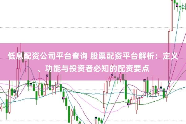 低息配资公司平台查询 股票配资平台解析：定义、功能与投资者必知的配资要点