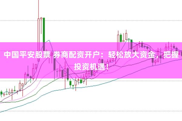 中国平安股票 券商配资开户：轻松放大资金，把握投资机遇！