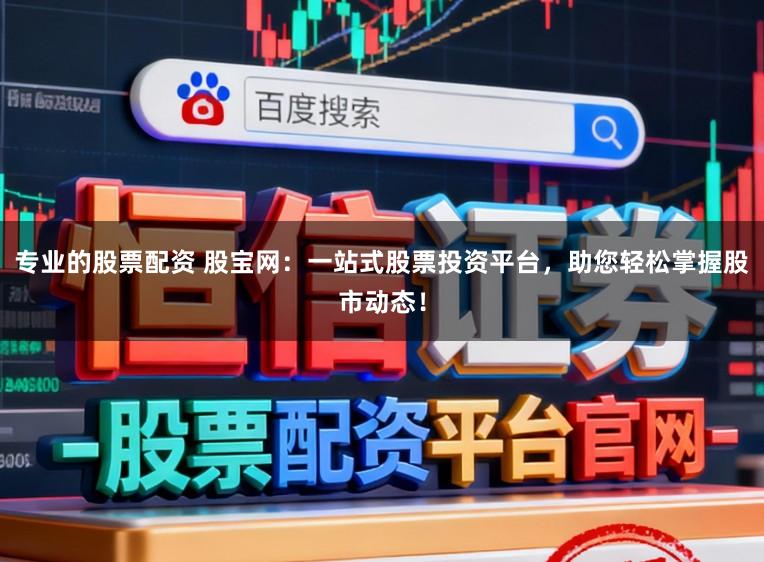 专业的股票配资 股宝网：一站式股票投资平台，助您轻松掌握股市动态！