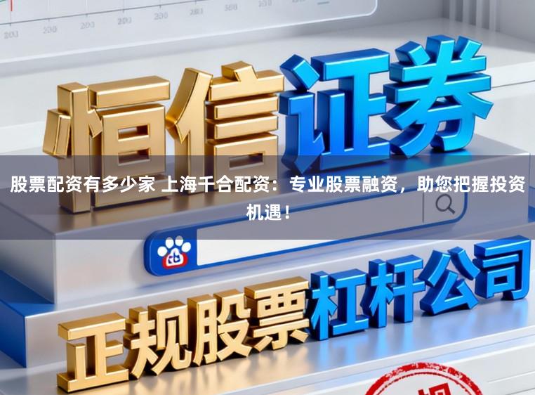 股票配资有多少家 上海千合配资：专业股票融资，助您把握投资机遇！