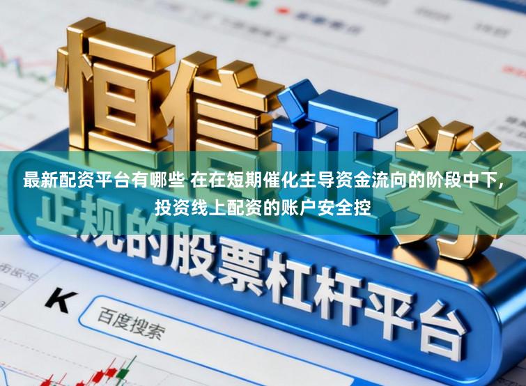 最新配资平台有哪些 在在短期催化主导资金流向的阶段中下,投资线上配资的账户安全控