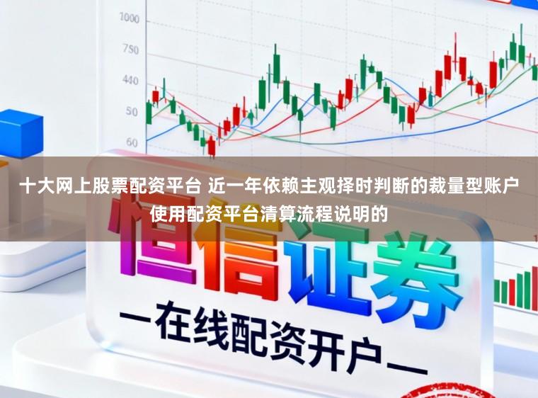 十大网上股票配资平台 近一年依赖主观择时判断的裁量型账户使用配资平台清算流程说明的