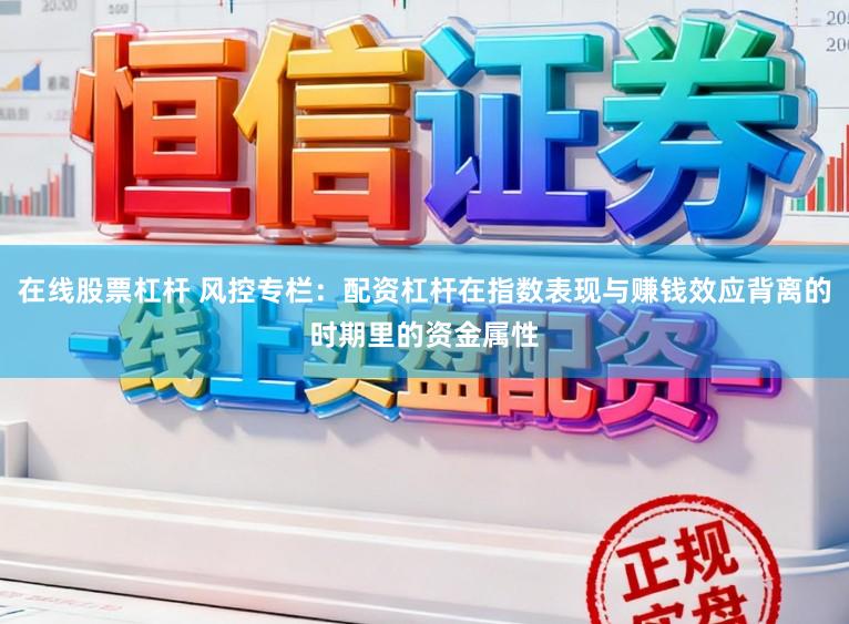 在线股票杠杆 风控专栏：配资杠杆在指数表现与赚钱效应背离的时期里的资金属性